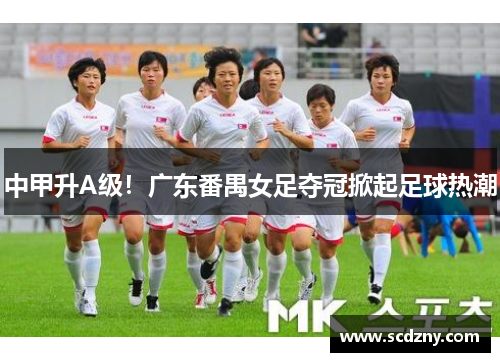 中甲升A级！广东番禺女足夺冠掀起足球热潮