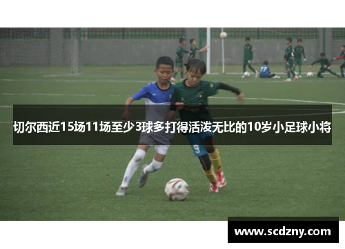 切尔西近15场11场至少3球多打得活泼无比的10岁小足球小将