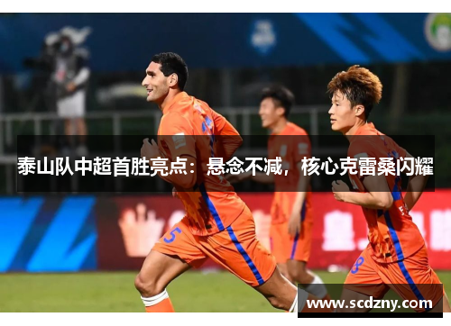 泰山队中超首胜亮点：悬念不减，核心克雷桑闪耀